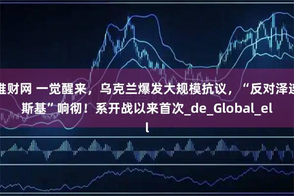 堆财网 一觉醒来，乌克兰爆发大规模抗议，“反对泽连斯基”响彻！系开战以来首次_de_Global_el
