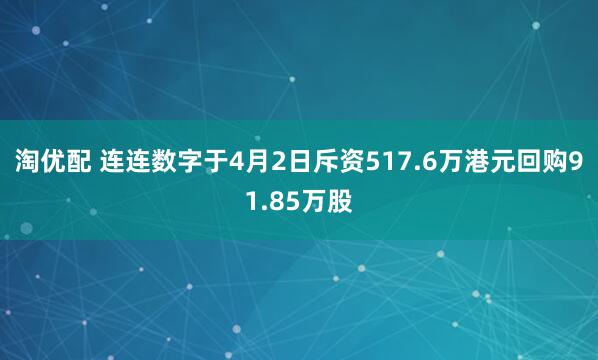 淘优配 连连数字于4月2日斥资517.6万港元回购91.85万股