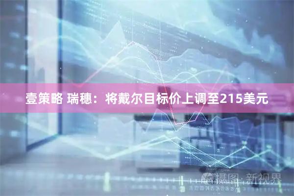 壹策略 瑞穗：将戴尔目标价上调至215美元